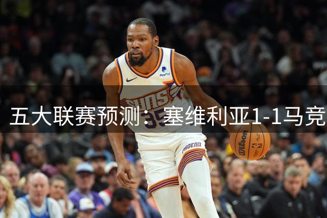 五大联赛预测：塞维利亚1-1马竞，热刺2-2纽卡，佛罗伦萨1-1弗洛