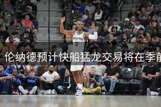 伦纳德预计快船猛龙交易将在季前训练营前敲定