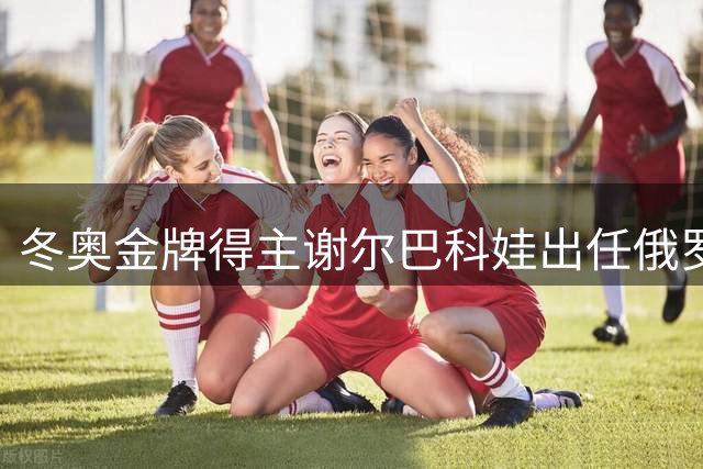 冬奥金牌得主谢尔巴科娃出任俄罗斯国家品牌推广大使
