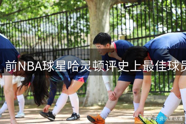 前NBA球星哈灵顿评史上最佳球员人选
