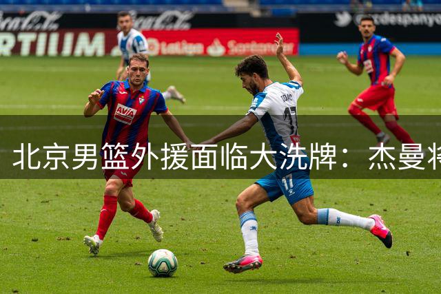 北京男篮外援面临大洗牌：杰曼将签约以色列球队 结束4年CBA生涯