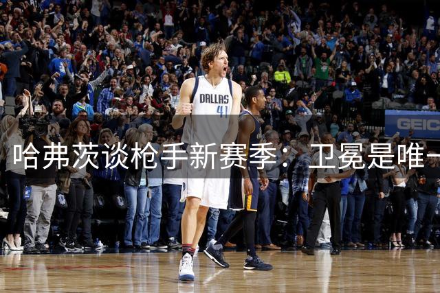 哈弗茨谈枪手新赛季：卫冕是唯一目标