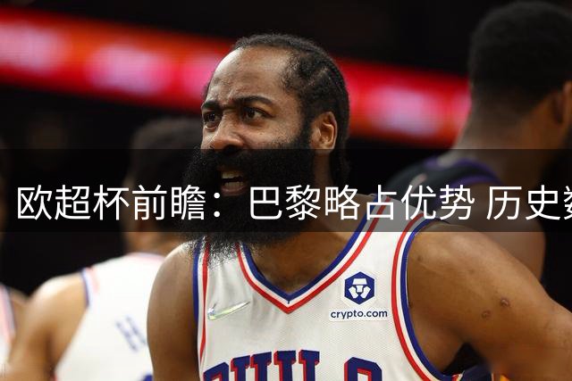 欧超杯前瞻：巴黎略占优势 历史数据暗示或要点球决胜