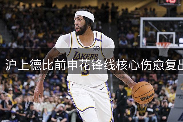 沪上德比前申花锋线核心伤愈复出 海港后防迎严峻考验