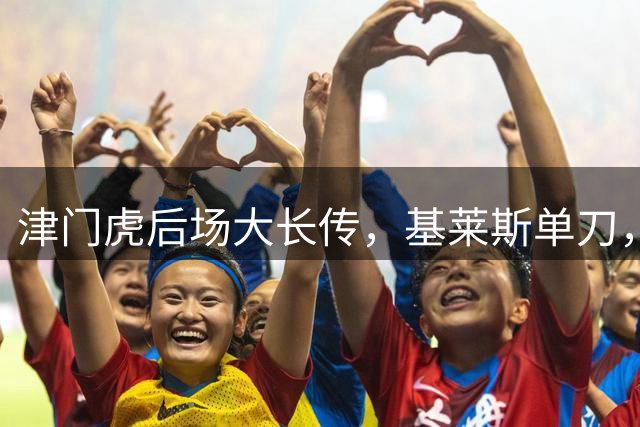 津门虎后场大长传，基莱斯单刀，于金永出击将球化解