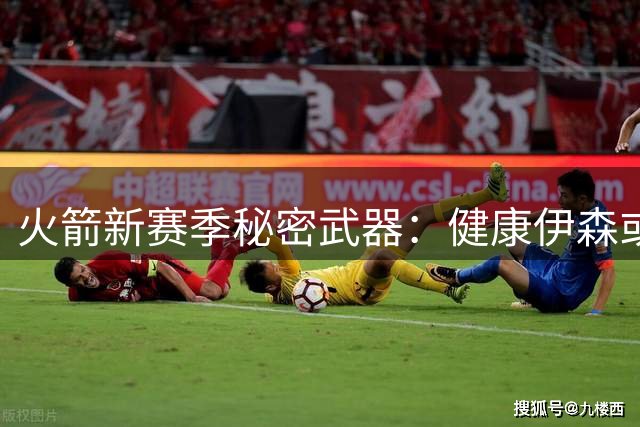 火箭新赛季秘密武器：健康伊森或与阿门重现防守统治力
