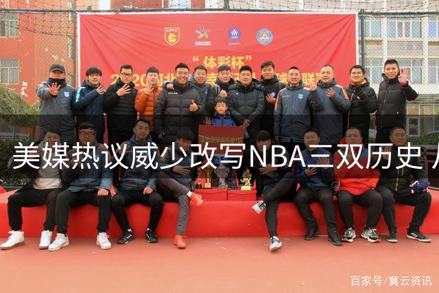 美媒热议威少改写NBA三双历史 从罕见成就到常态表现
