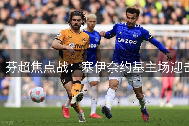 芬超焦点战：塞伊奈约基主场迎击拉赫蒂，胜负悬念待解