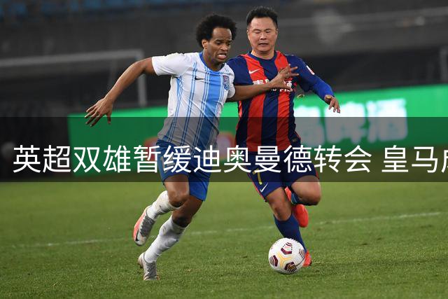 英超双雄暂缓迪奥曼德转会 皇马成唯一潜在下家