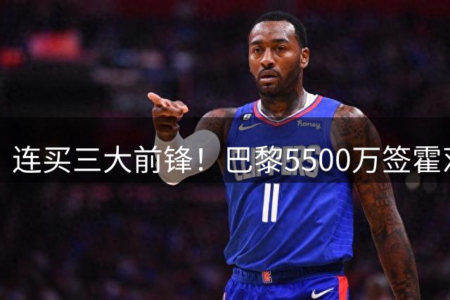 连买三大前锋！巴黎5500万签霍茨，夏窗锋线豪购超1.5亿欧