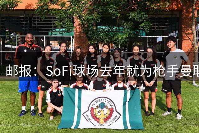 邮报：SoFi球场去年就为枪手曼联友谊赛做准备