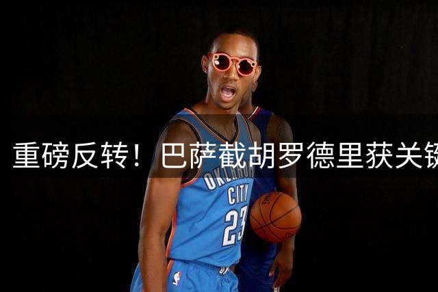 重磅反转！巴萨截胡罗德里获关键突破 曼城拖延战术终见效