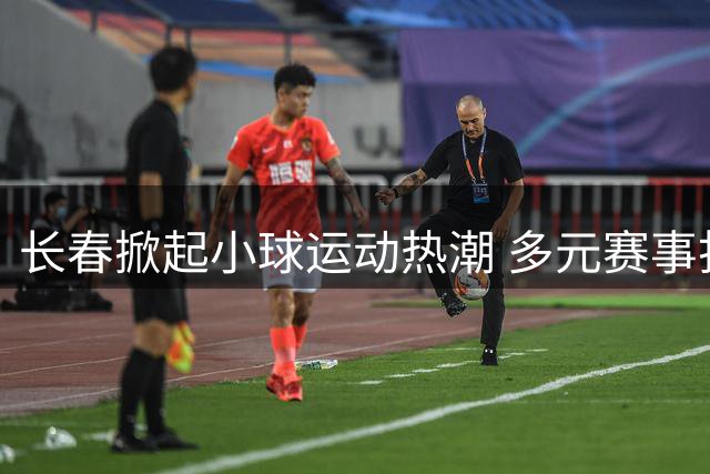 长春掀起小球运动热潮 多元赛事打造城市新名片