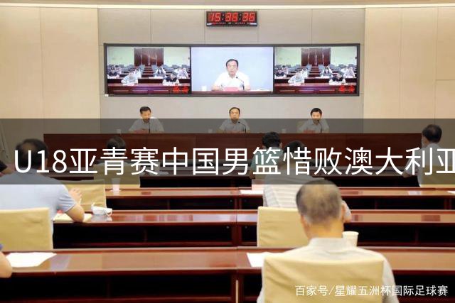 U18亚青赛中国男篮惜败澳大利亚 12年来最佳战绩